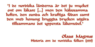 I de nordiska lnderna r det ju mycket ont om lkare [...] men den hlsosamma luften, den sunda och kraftiga fdan samt den med honung bryggda drycken utgra tillsammans det yppersta lkemedel -- Olaus Magnus, 1555